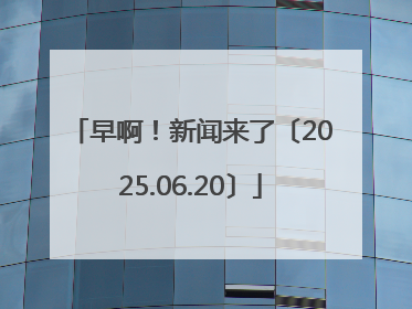 早啊！新闻来了〔2025.06.20〕