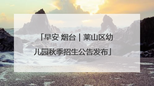 早安 烟台｜莱山区幼儿园秋季招生公告发布