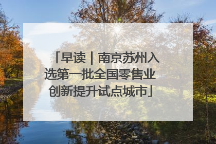 早读｜南京苏州入选第一批全国零售业创新提升试点城市