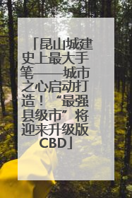 昆山城建史上最大手笔——城市之心启动打造！“最强县级市”将迎来升级版CBD