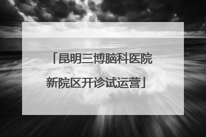 昆明三博脑科医院新院区开诊试运营