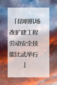 昆明机场改扩建工程劳动安全技能比武举行