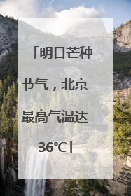 明日芒种节气，北京最高气温达36℃