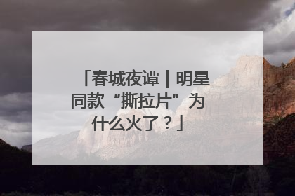 春城夜谭｜明星同款“撕拉片”为什么火了？