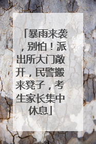 暴雨来袭，别怕！派出所大门敞开，民警搬来凳子，考生家长集中休息