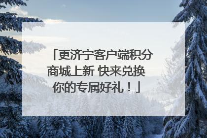 更济宁客户端积分商城上新 快来兑换你的专属好礼！