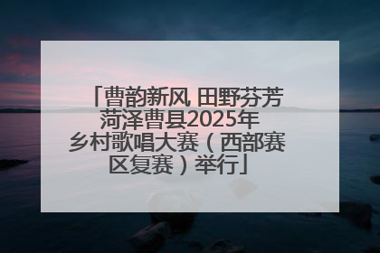 曹韵新风 田野芬芳 菏泽曹县2025年乡村歌唱大赛（西部赛区复赛）举行