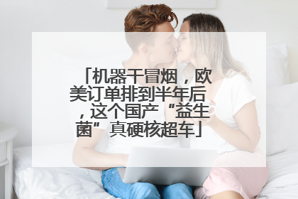 机器干冒烟，欧美订单排到半年后，这个国产“益生菌”真硬核超车