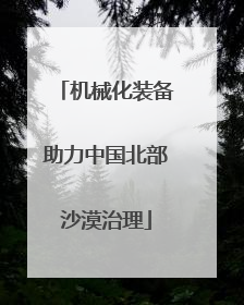 机械化装备助力中国北部沙漠治理