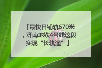 最快日铺轨670米，济南地铁4号线这段实现“长轨通”