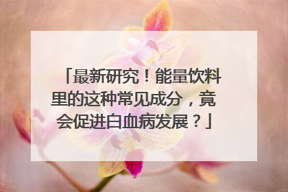 最新研究！能量饮料里的这种常见成分，竟会促进白血病发展？