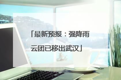 最新预报：强降雨云团已移出武汉