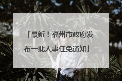 最新！福州市政府发布一批人事任免通知