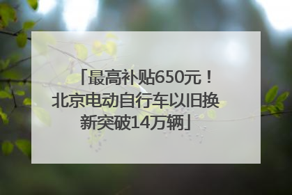 最高补贴650元！北京电动自行车以旧换新突破14万辆