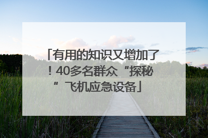 有用的知识又增加了！40多名群众“探秘”飞机应急设备