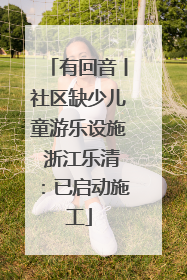 有回音丨社区缺少儿童游乐设施 浙江乐清：已启动施工