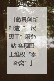 歙县创新打造“三尺惠工”服务站 实现职工维权“零距离”