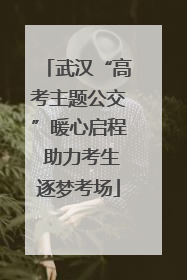 武汉“高考主题公交”暖心启程 助力考生逐梦考场