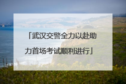 武汉交警全力以赴助力首场考试顺利进行
