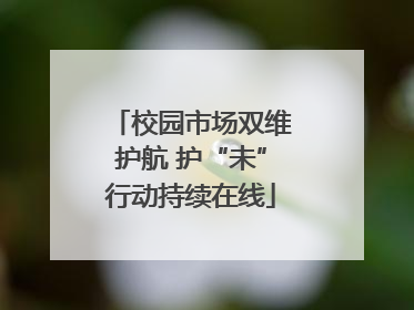 校园市场双维护航 护“未”行动持续在线