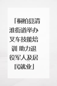桐柏县清淮街道举办叉车技能培训 助力退役军人及居民就业