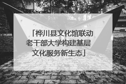 桦川县文化馆联动老干部大学构建基层文化服务新生态
