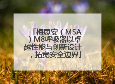 梅思安（MSA）M8呼吸器以卓越性能与创新设计，拓宽安全边界