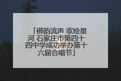 梆韵流声 歌绘星河 石家庄市第四十四中学成功举办第十六届合唱节