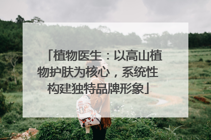 植物医生：以高山植物护肤为核心，系统性构建独特品牌形象