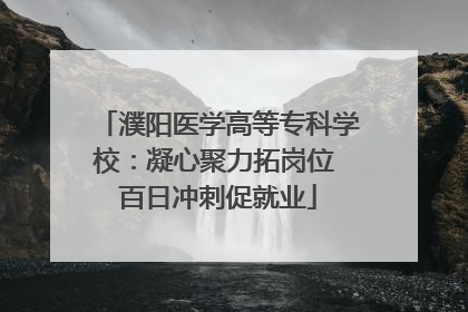 濮阳医学高等专科学校：凝心聚力拓岗位 百日冲刺促就业