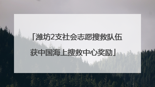 潍坊2支社会志愿搜救队伍获中国海上搜救中心奖励