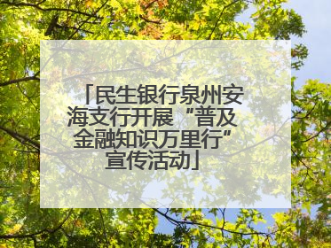 民生银行泉州安海支行开展“普及金融知识万里行”宣传活动