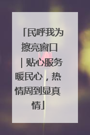 民呼我为 擦亮窗口｜贴心服务暖民心，热情周到显真情