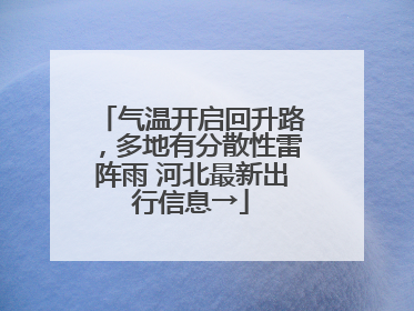 气温开启回升路，多地有分散性雷阵雨 河北最新出行信息→