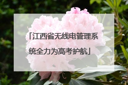 江西省无线电管理系统全力为高考护航