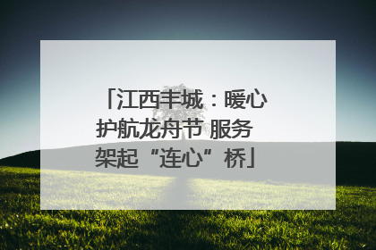 江西丰城：暖心护航龙舟节 服务架起“连心”桥