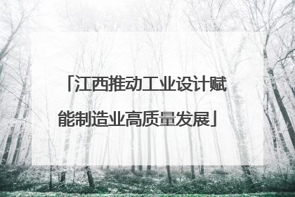 江西推动工业设计赋能制造业高质量发展