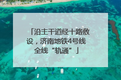 沿主干道经十路敷设，济南地铁4号线全线“轨通”