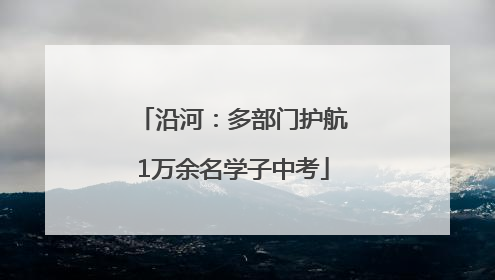 沿河：多部门护航1万余名学子中考