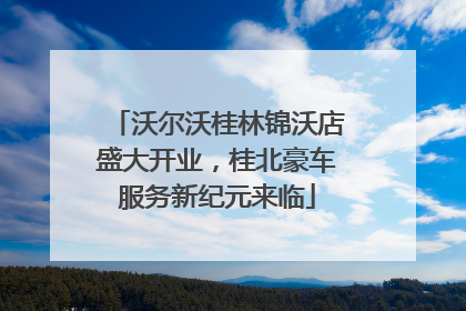 沃尔沃桂林锦沃店盛大开业，桂北豪车服务新纪元来临