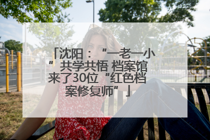 沈阳：“一老一小”共学共悟 档案馆来了30位“红色档案修复师”