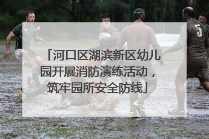 河口区湖滨新区幼儿园开展消防演练活动，筑牢园所安全防线