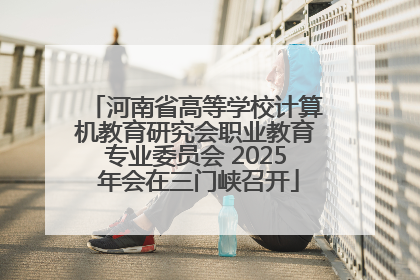 河南省高等学校计算机教育研究会职业教育专业委员会 2025 年会在三门峡召开