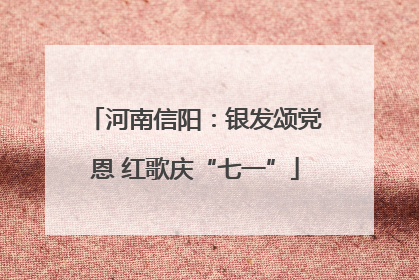 河南信阳：银发颂党恩 红歌庆“七一”