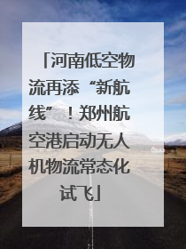 河南低空物流再添“新航线”！郑州航空港启动无人机物流常态化试飞