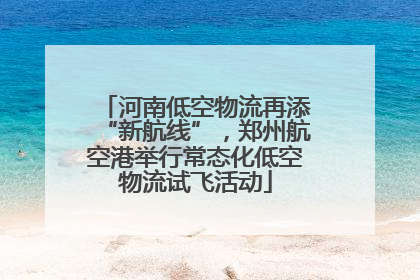 河南低空物流再添“新航线”，郑州航空港举行常态化低空物流试飞活动