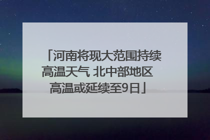 河南将现大范围持续高温天气 北中部地区高温或延续至9日
