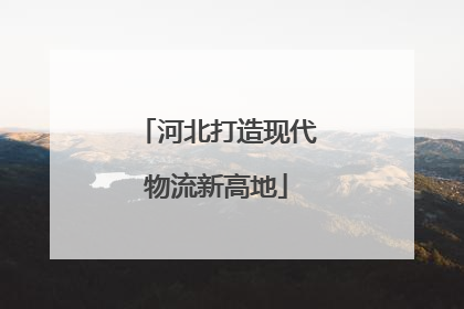 河北打造现代物流新高地
