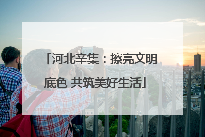 河北辛集：擦亮文明底色 共筑美好生活
