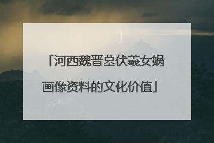 河西魏晋墓伏羲女娲画像资料的文化价值
